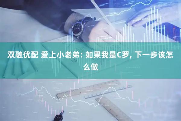 双融优配 爱上小老弟: 如果我是C罗, 下一步该怎么做