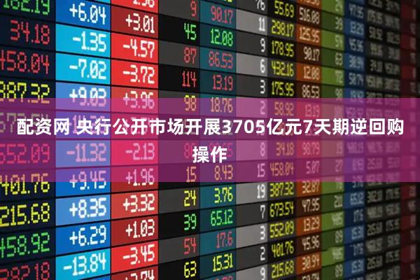 配资网 央行公开市场开展3705亿元7天期逆回购操作