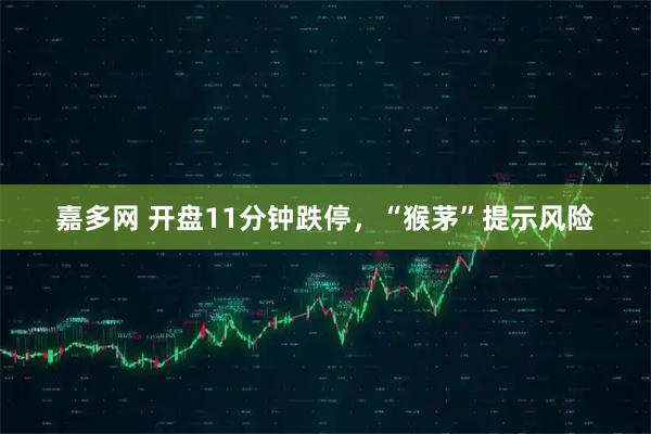 嘉多网 开盘11分钟跌停，“猴茅”提示风险