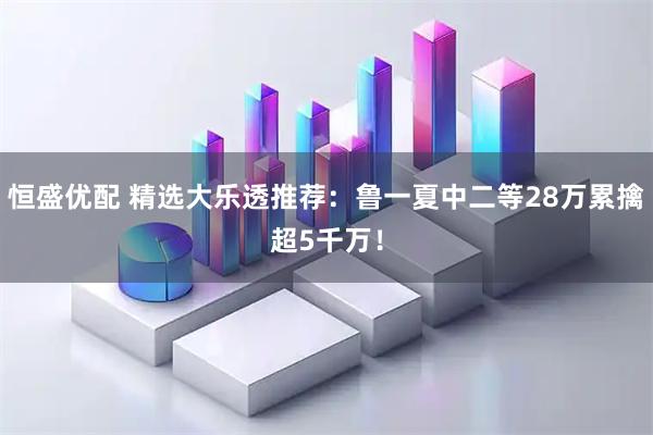 恒盛优配 精选大乐透推荐：鲁一夏中二等28万累擒超5千万！