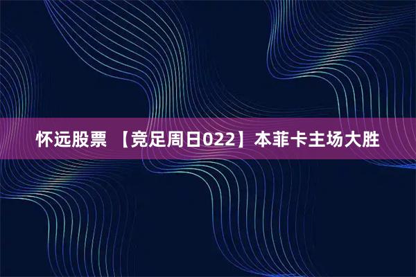 怀远股票 【竞足周日022】本菲卡主场大胜